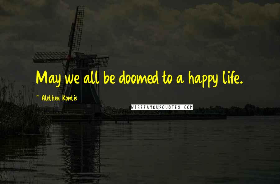 Alethea Kontis Quotes: May we all be doomed to a happy life.