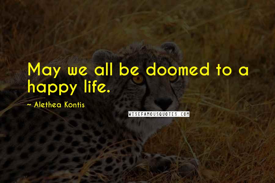 Alethea Kontis Quotes: May we all be doomed to a happy life.