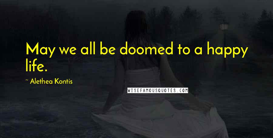 Alethea Kontis Quotes: May we all be doomed to a happy life.