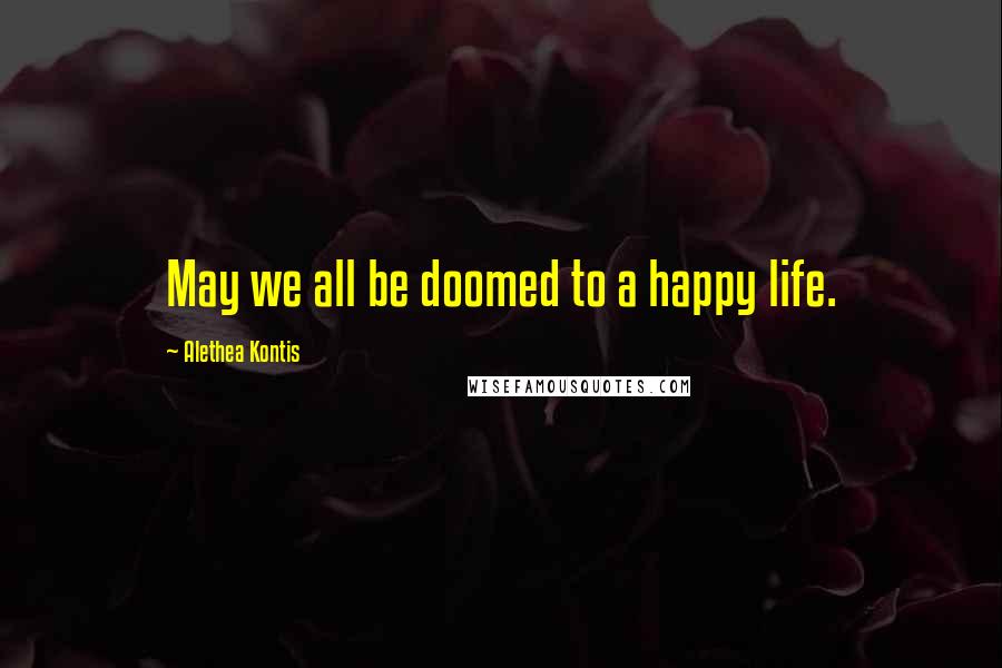 Alethea Kontis Quotes: May we all be doomed to a happy life.