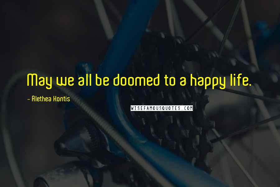 Alethea Kontis Quotes: May we all be doomed to a happy life.