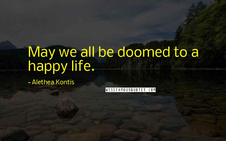 Alethea Kontis Quotes: May we all be doomed to a happy life.