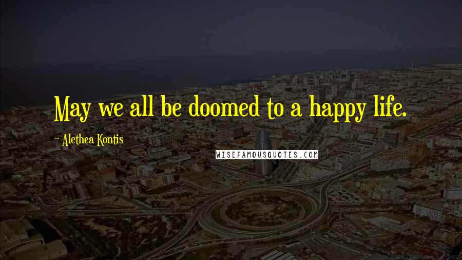 Alethea Kontis Quotes: May we all be doomed to a happy life.