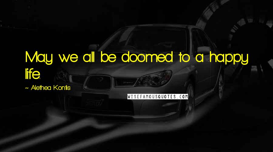 Alethea Kontis Quotes: May we all be doomed to a happy life.