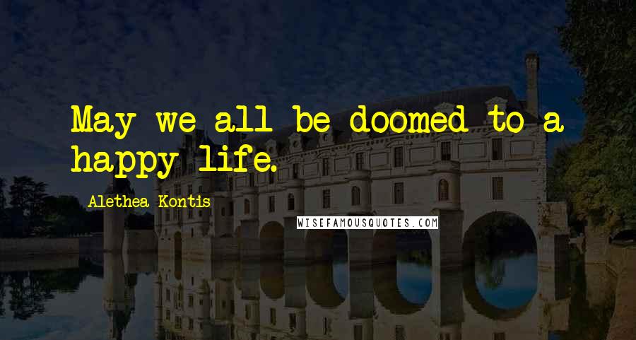 Alethea Kontis Quotes: May we all be doomed to a happy life.