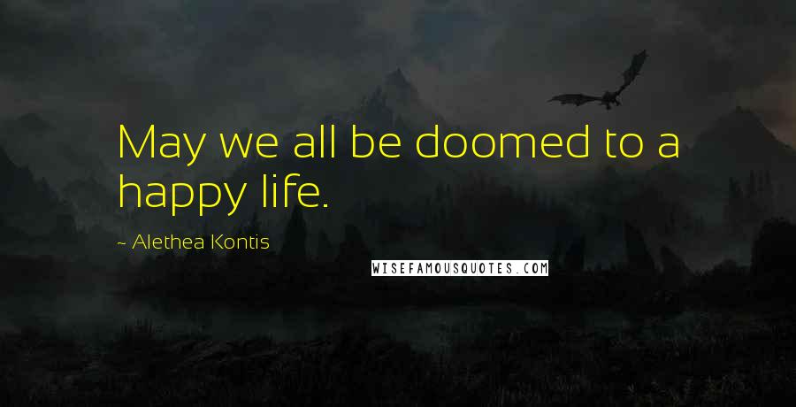 Alethea Kontis Quotes: May we all be doomed to a happy life.