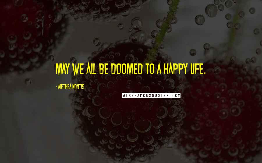 Alethea Kontis Quotes: May we all be doomed to a happy life.