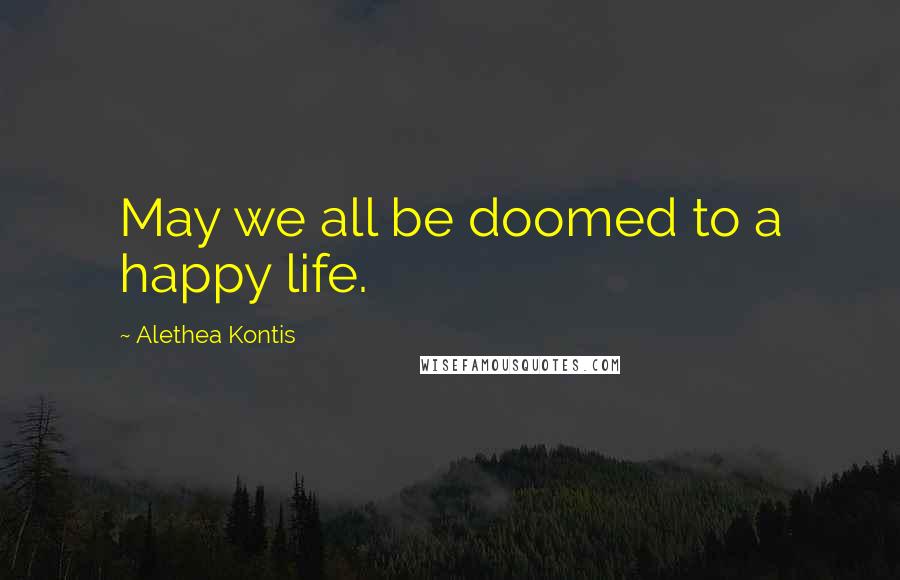 Alethea Kontis Quotes: May we all be doomed to a happy life.