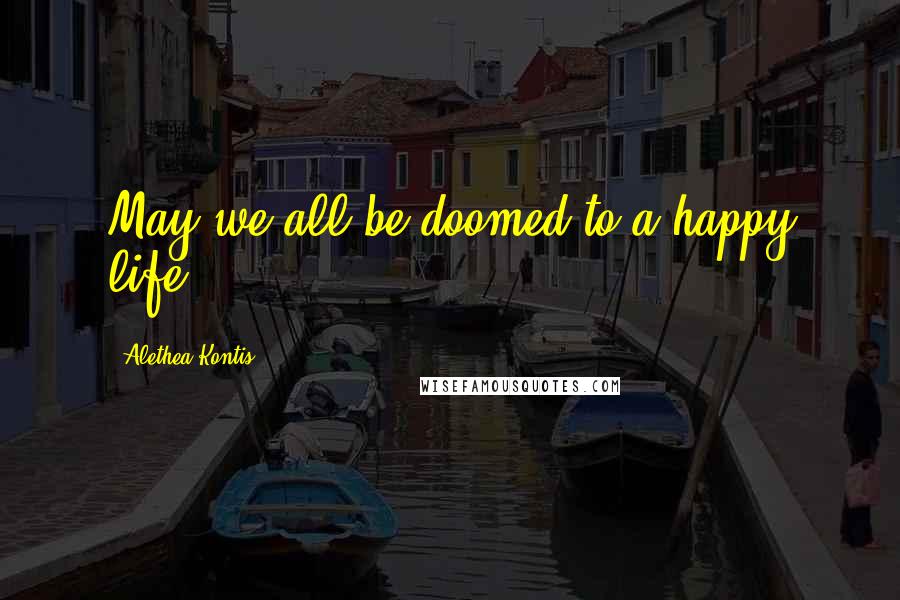 Alethea Kontis Quotes: May we all be doomed to a happy life.