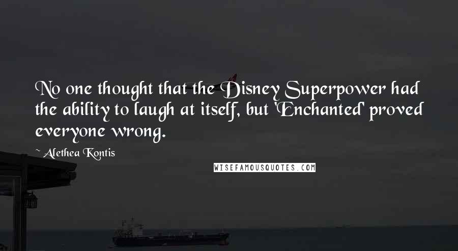 Alethea Kontis Quotes: No one thought that the Disney Superpower had the ability to laugh at itself, but 'Enchanted' proved everyone wrong.