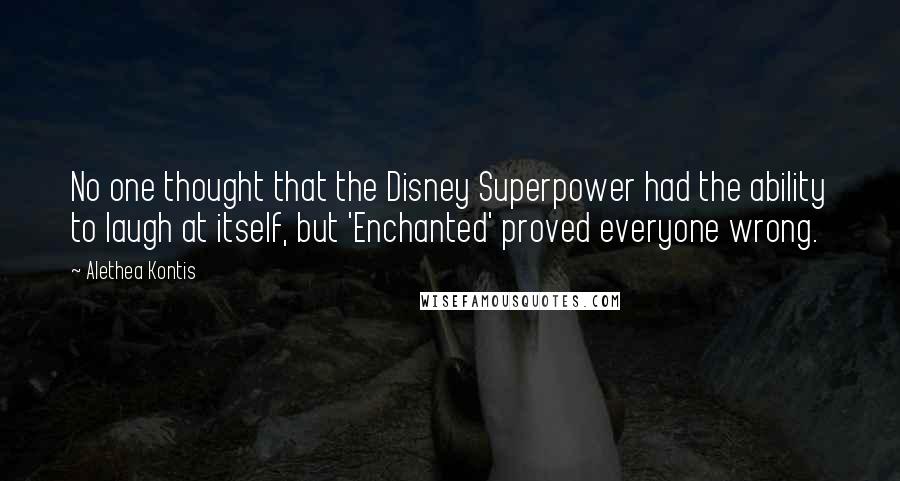 Alethea Kontis Quotes: No one thought that the Disney Superpower had the ability to laugh at itself, but 'Enchanted' proved everyone wrong.