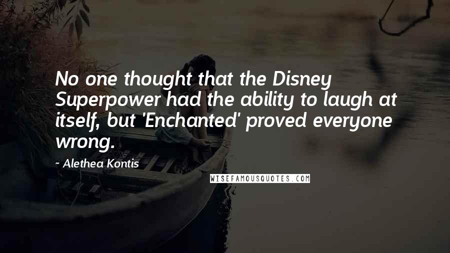 Alethea Kontis Quotes: No one thought that the Disney Superpower had the ability to laugh at itself, but 'Enchanted' proved everyone wrong.