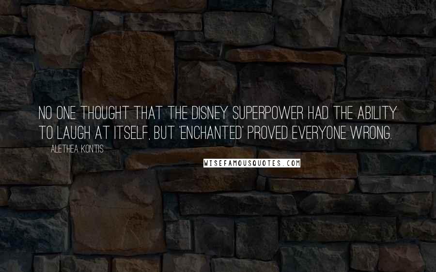 Alethea Kontis Quotes: No one thought that the Disney Superpower had the ability to laugh at itself, but 'Enchanted' proved everyone wrong.