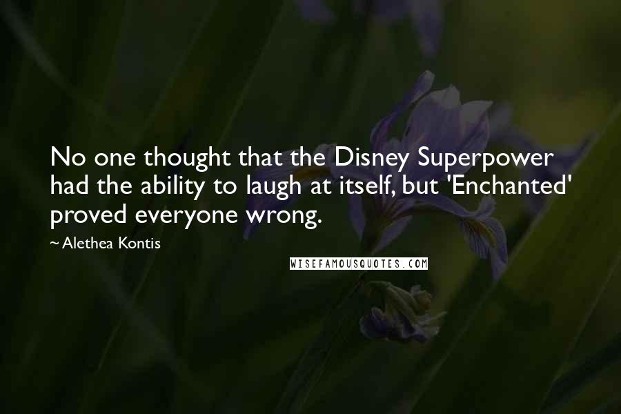 Alethea Kontis Quotes: No one thought that the Disney Superpower had the ability to laugh at itself, but 'Enchanted' proved everyone wrong.