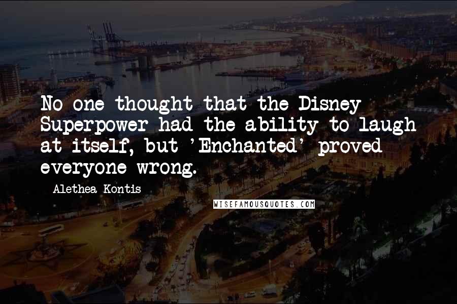 Alethea Kontis Quotes: No one thought that the Disney Superpower had the ability to laugh at itself, but 'Enchanted' proved everyone wrong.