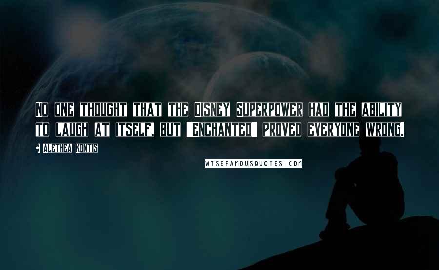 Alethea Kontis Quotes: No one thought that the Disney Superpower had the ability to laugh at itself, but 'Enchanted' proved everyone wrong.