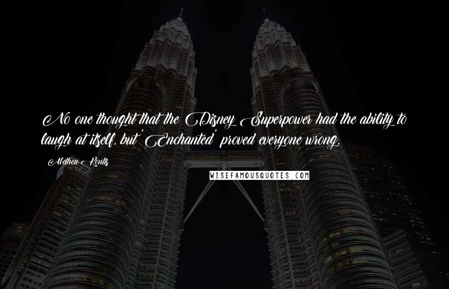 Alethea Kontis Quotes: No one thought that the Disney Superpower had the ability to laugh at itself, but 'Enchanted' proved everyone wrong.