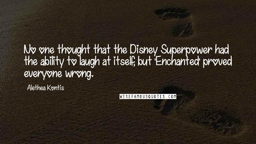 Alethea Kontis Quotes: No one thought that the Disney Superpower had the ability to laugh at itself, but 'Enchanted' proved everyone wrong.