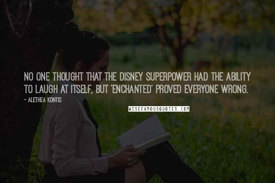 Alethea Kontis Quotes: No one thought that the Disney Superpower had the ability to laugh at itself, but 'Enchanted' proved everyone wrong.