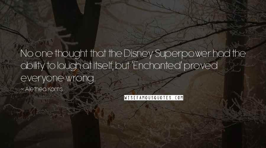 Alethea Kontis Quotes: No one thought that the Disney Superpower had the ability to laugh at itself, but 'Enchanted' proved everyone wrong.