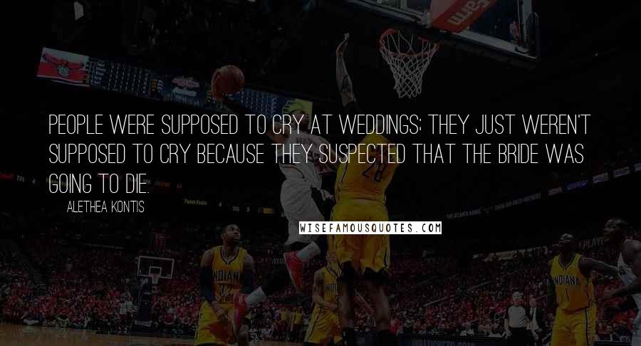 Alethea Kontis Quotes: People were supposed to cry at weddings; they just weren't supposed to cry because they suspected that the bride was going to die.