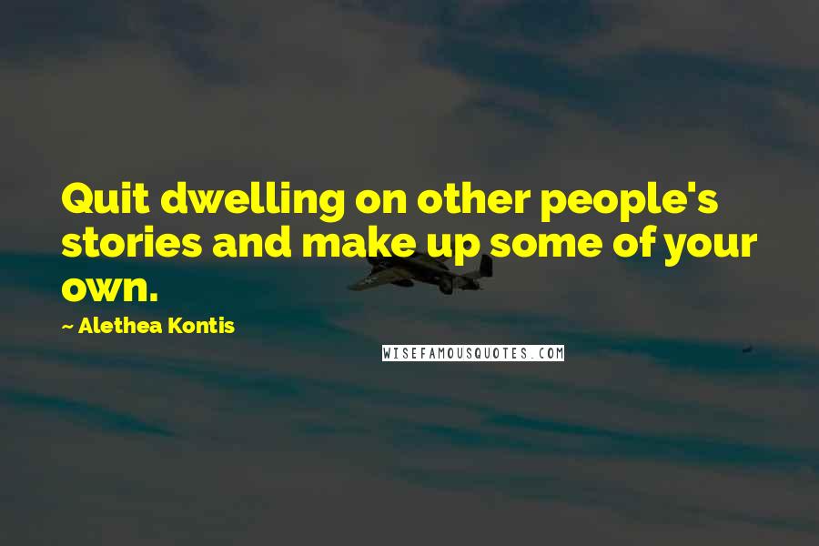 Alethea Kontis Quotes: Quit dwelling on other people's stories and make up some of your own.