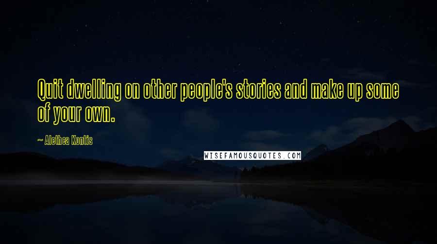 Alethea Kontis Quotes: Quit dwelling on other people's stories and make up some of your own.