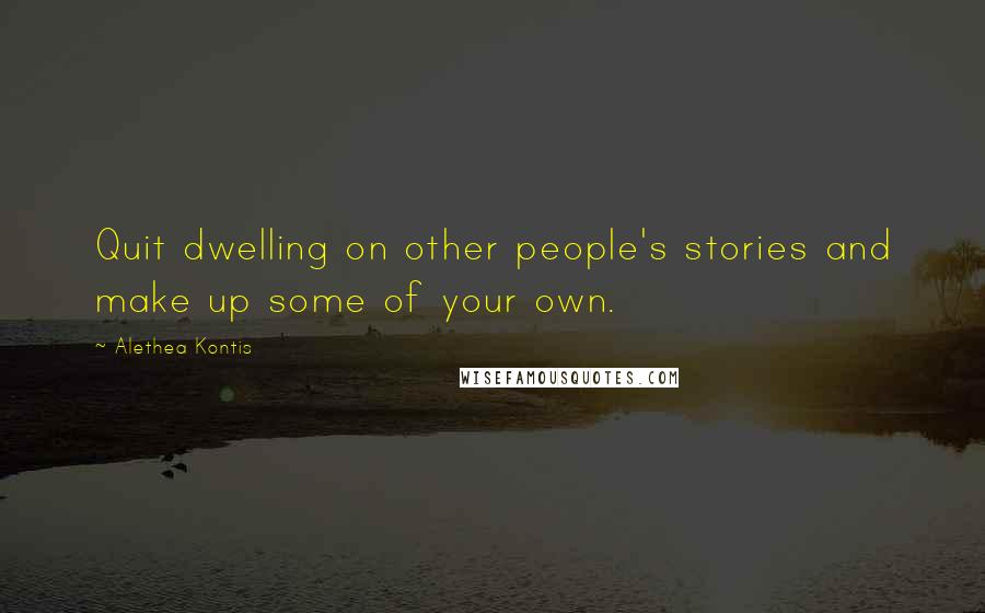 Alethea Kontis Quotes: Quit dwelling on other people's stories and make up some of your own.