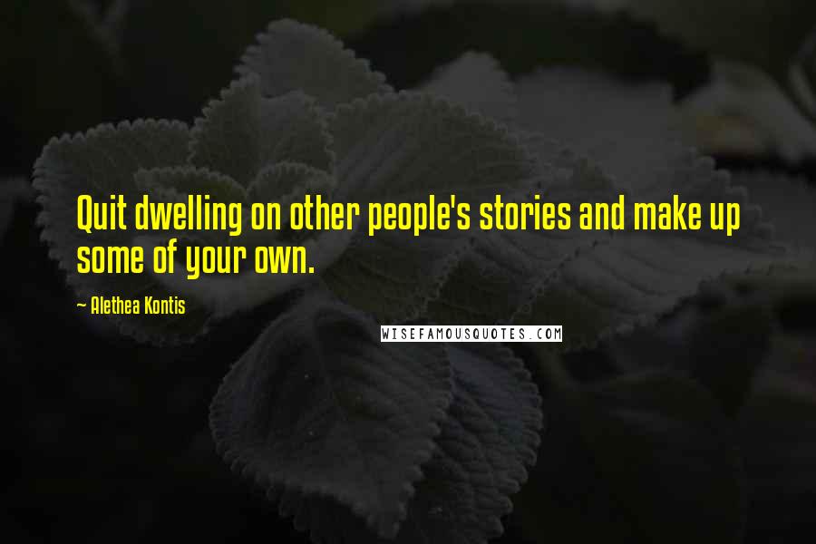 Alethea Kontis Quotes: Quit dwelling on other people's stories and make up some of your own.