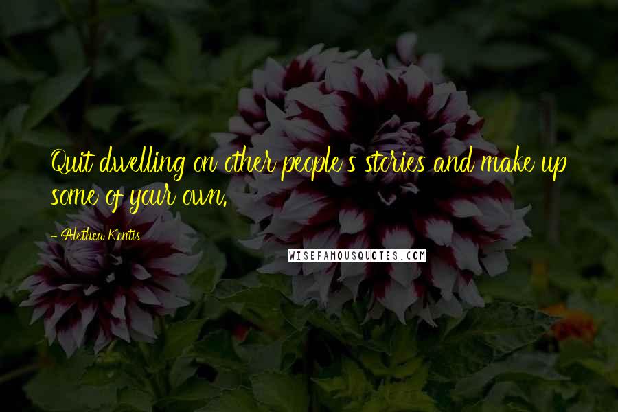 Alethea Kontis Quotes: Quit dwelling on other people's stories and make up some of your own.