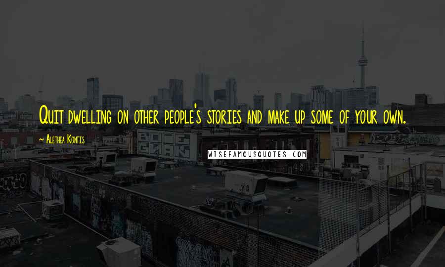 Alethea Kontis Quotes: Quit dwelling on other people's stories and make up some of your own.