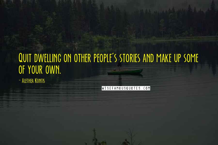 Alethea Kontis Quotes: Quit dwelling on other people's stories and make up some of your own.