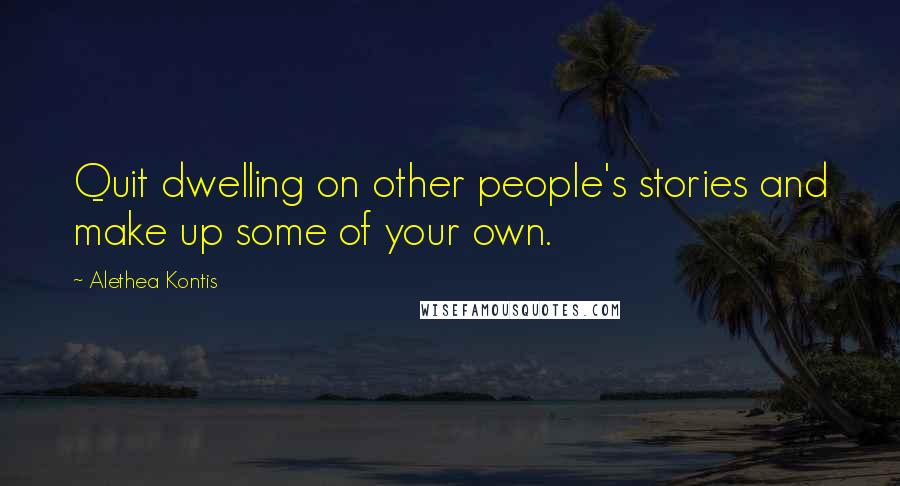 Alethea Kontis Quotes: Quit dwelling on other people's stories and make up some of your own.