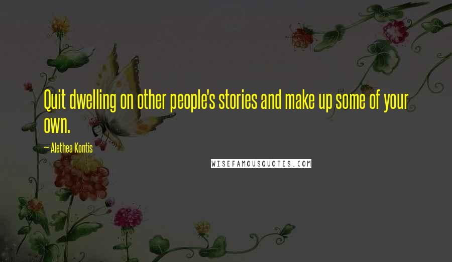 Alethea Kontis Quotes: Quit dwelling on other people's stories and make up some of your own.