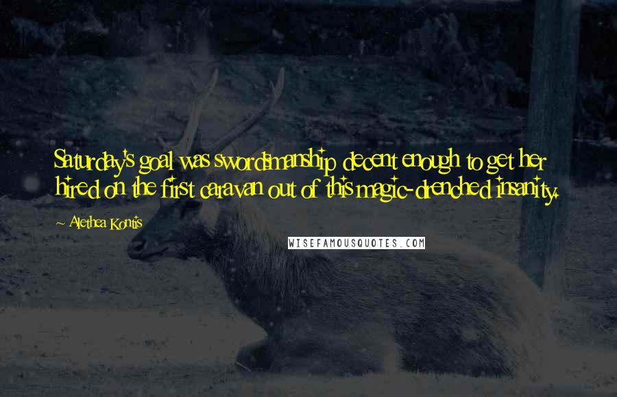 Alethea Kontis Quotes: Saturday's goal was swordsmanship decent enough to get her hired on the first caravan out of this magic-drenched insanity.