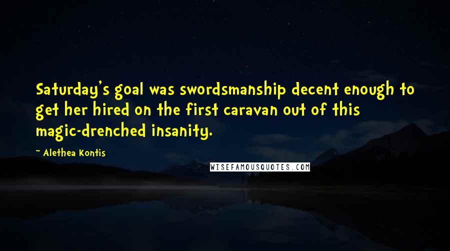 Alethea Kontis Quotes: Saturday's goal was swordsmanship decent enough to get her hired on the first caravan out of this magic-drenched insanity.