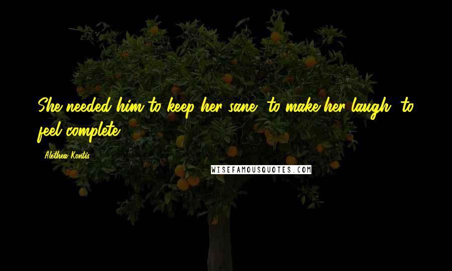 Alethea Kontis Quotes: She needed him to keep her sane, to make her laugh, to feel complete