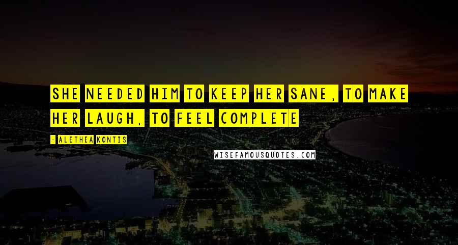 Alethea Kontis Quotes: She needed him to keep her sane, to make her laugh, to feel complete