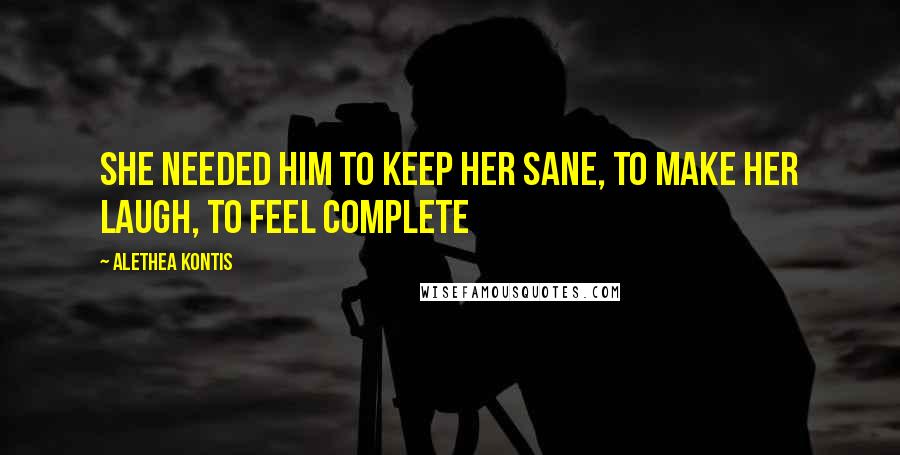Alethea Kontis Quotes: She needed him to keep her sane, to make her laugh, to feel complete