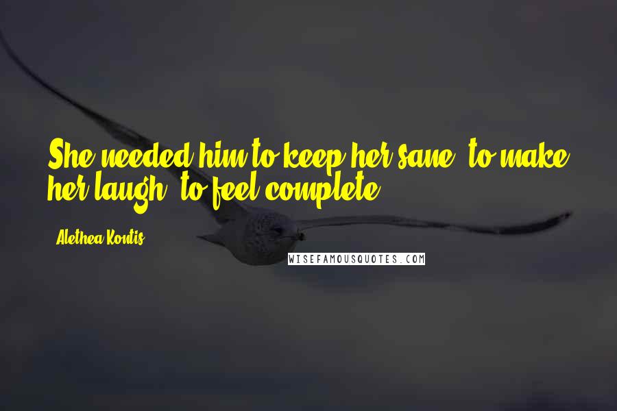 Alethea Kontis Quotes: She needed him to keep her sane, to make her laugh, to feel complete