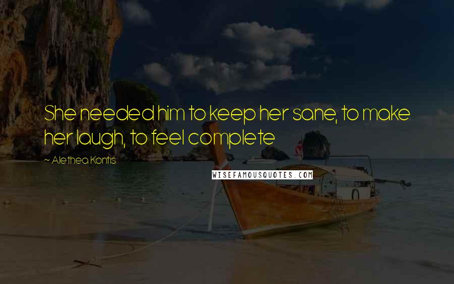 Alethea Kontis Quotes: She needed him to keep her sane, to make her laugh, to feel complete