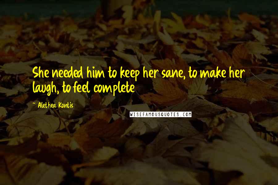 Alethea Kontis Quotes: She needed him to keep her sane, to make her laugh, to feel complete
