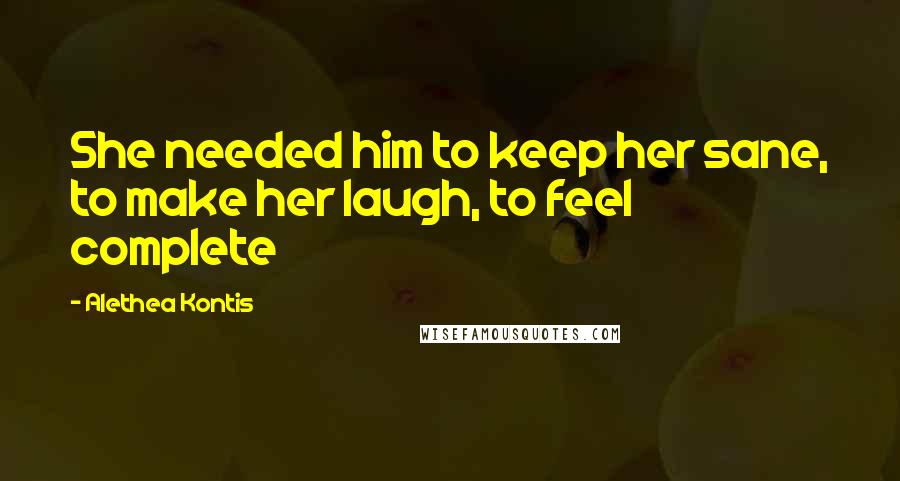Alethea Kontis Quotes: She needed him to keep her sane, to make her laugh, to feel complete