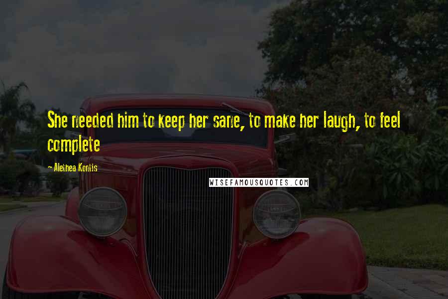 Alethea Kontis Quotes: She needed him to keep her sane, to make her laugh, to feel complete