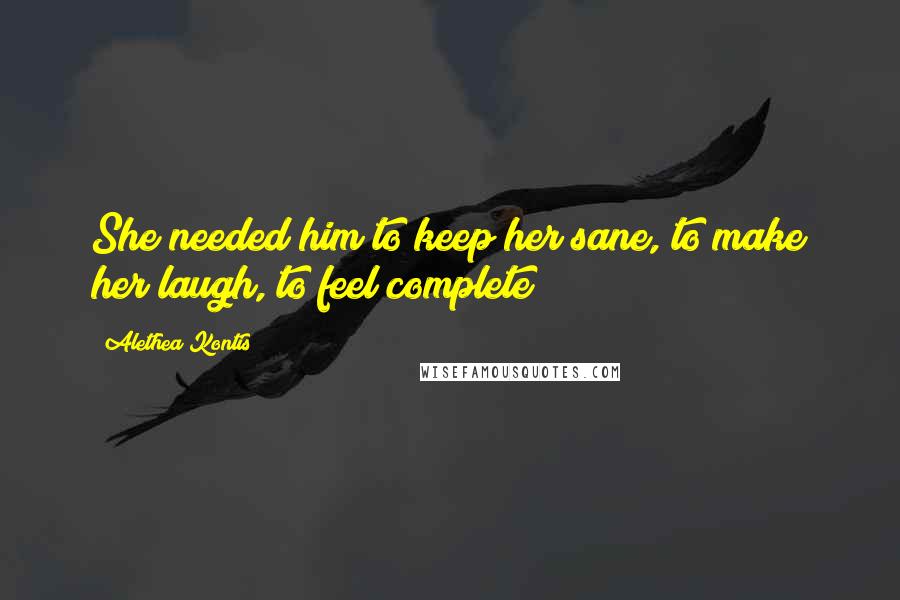 Alethea Kontis Quotes: She needed him to keep her sane, to make her laugh, to feel complete