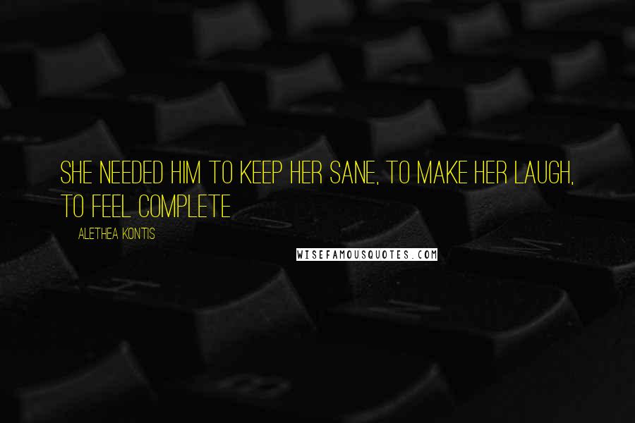Alethea Kontis Quotes: She needed him to keep her sane, to make her laugh, to feel complete