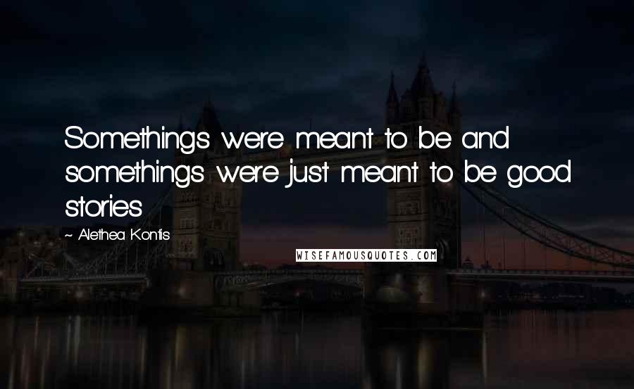Alethea Kontis Quotes: Somethings were meant to be and somethings were just meant to be good stories