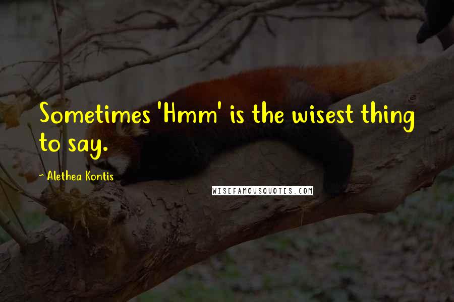 Alethea Kontis Quotes: Sometimes 'Hmm' is the wisest thing to say.