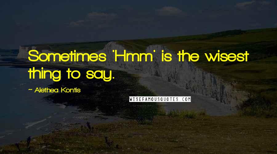 Alethea Kontis Quotes: Sometimes 'Hmm' is the wisest thing to say.
