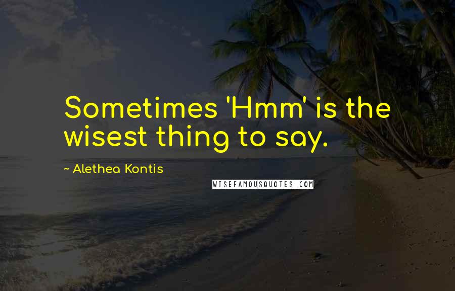 Alethea Kontis Quotes: Sometimes 'Hmm' is the wisest thing to say.